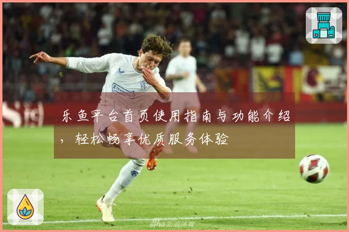 乐鱼平台首页使用指南与功能介绍，轻松畅享优质服务体验