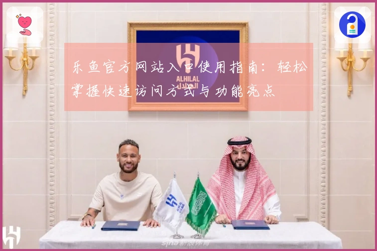 乐鱼官方网站入口使用指南：轻松掌握快速访问方式与功能亮点